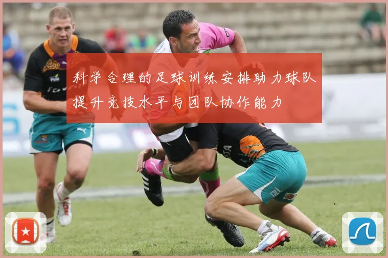 科学合理的足球训练安排助力球队提升竞技水平与团队协作能力