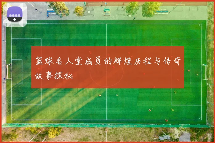 篮球名人堂成员的辉煌历程与传奇故事探秘