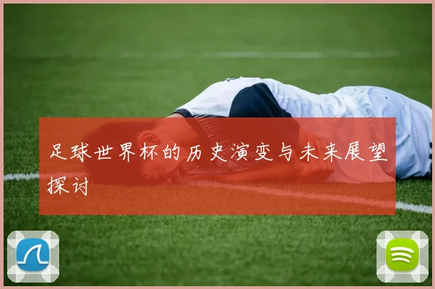 足球世界杯的历史演变与未来展望探讨